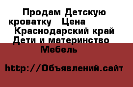 Продам Детскую кроватку › Цена ­ 3 500 - Краснодарский край Дети и материнство » Мебель   